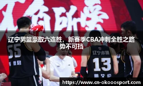 辽宁男篮豪取六连胜，新赛季CBA冲刺全胜之路势不可挡