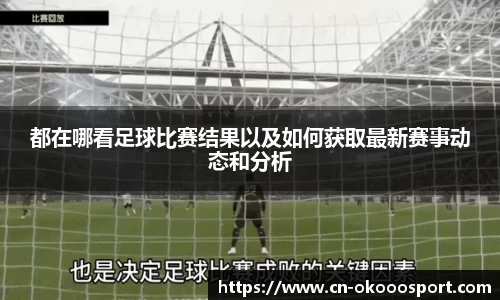 都在哪看足球比赛结果以及如何获取最新赛事动态和分析