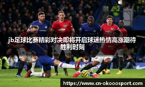 jb足球比赛精彩对决即将开启球迷热情高涨期待胜利时刻