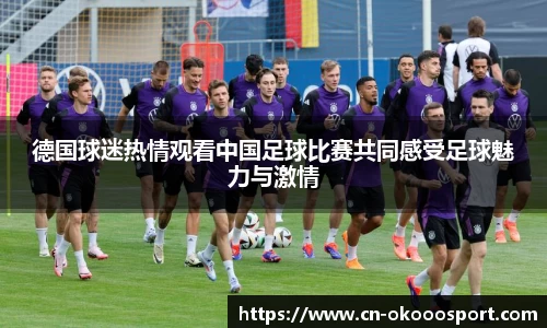 德国球迷热情观看中国足球比赛共同感受足球魅力与激情