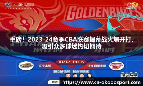 重磅！2023-24赛季CBA联赛揭幕战火爆开打，吸引众多球迷热切期待