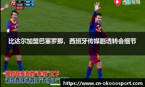 比达尔加盟巴塞罗那，西班牙传媒剧透转会细节