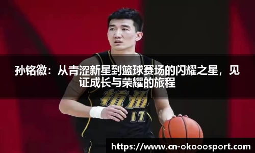 孙铭徽：从青涩新星到篮球赛场的闪耀之星，见证成长与荣耀的旅程