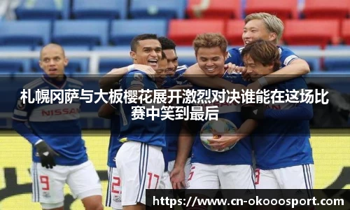 札幌冈萨与大板樱花展开激烈对决谁能在这场比赛中笑到最后
