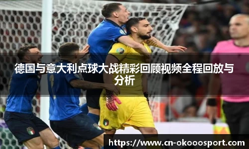 德国与意大利点球大战精彩回顾视频全程回放与分析