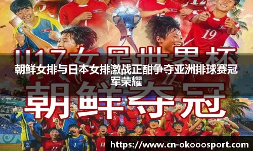朝鲜女排与日本女排激战正酣争夺亚洲排球赛冠军荣耀