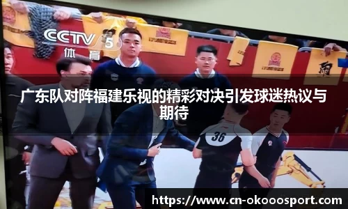 广东队对阵福建乐视的精彩对决引发球迷热议与期待