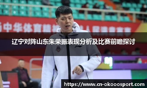 辽宁对阵山东朱荣振表现分析及比赛前瞻探讨