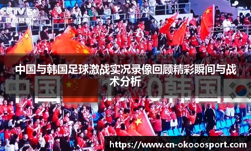 中国与韩国足球激战实况录像回顾精彩瞬间与战术分析