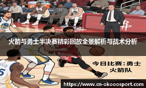 火箭与勇士半决赛精彩回放全景解析与战术分析