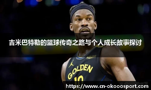 吉米巴特勒的篮球传奇之路与个人成长故事探讨