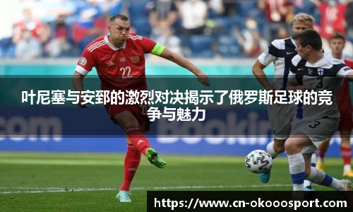 叶尼塞与安郅的激烈对决揭示了俄罗斯足球的竞争与魅力