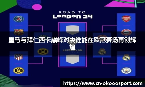 皇马与拜仁西卡巅峰对决谁能在欧冠赛场再创辉煌