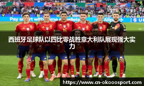 西班牙足球队以四比零战胜意大利队展现强大实力