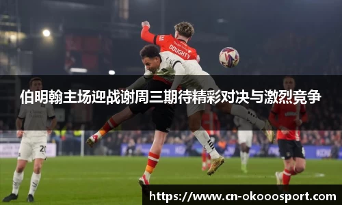 伯明翰主场迎战谢周三期待精彩对决与激烈竞争