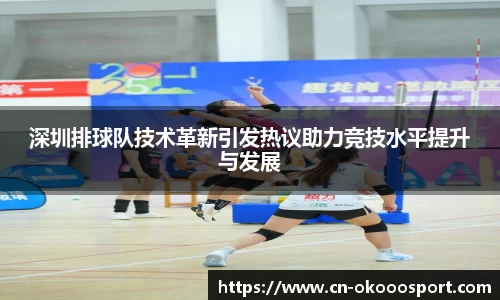 深圳排球队技术革新引发热议助力竞技水平提升与发展