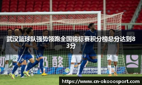 武汉篮球队强势领跑全国锦标赛积分榜总分达到83分